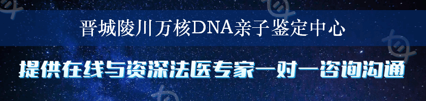 晋城陵川万核DNA亲子鉴定中心